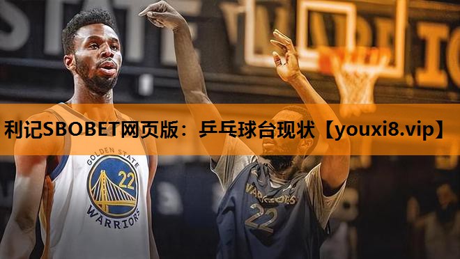 利记SBOBET网页版：乒乓球台现状