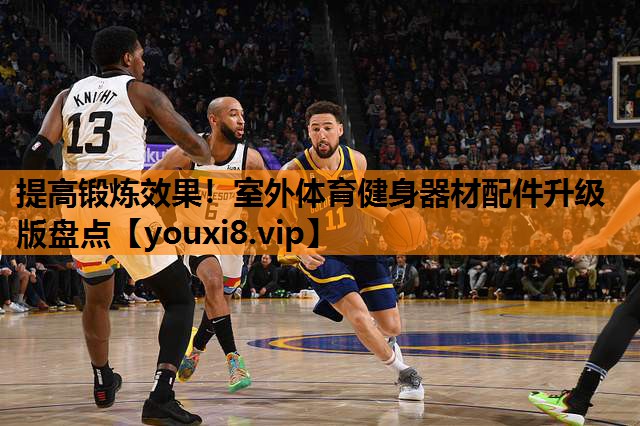 提高锻炼效果！室外体育健身器材配件升级版盘点