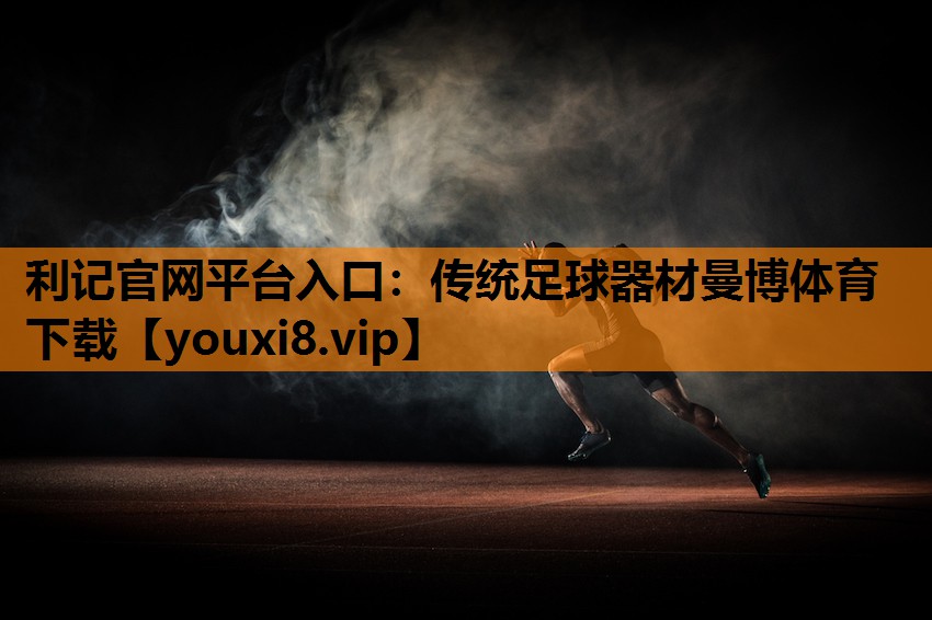 利记官网平台入口：传统足球器材曼博体育下载