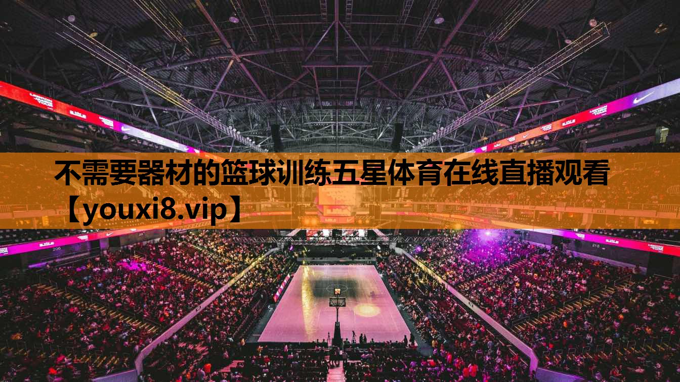 不需要器材的篮球训练五星体育在线直播观看