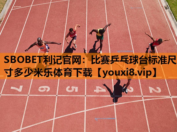 SBOBET利记官网：比赛乒乓球台标准尺寸多少米乐体育下载