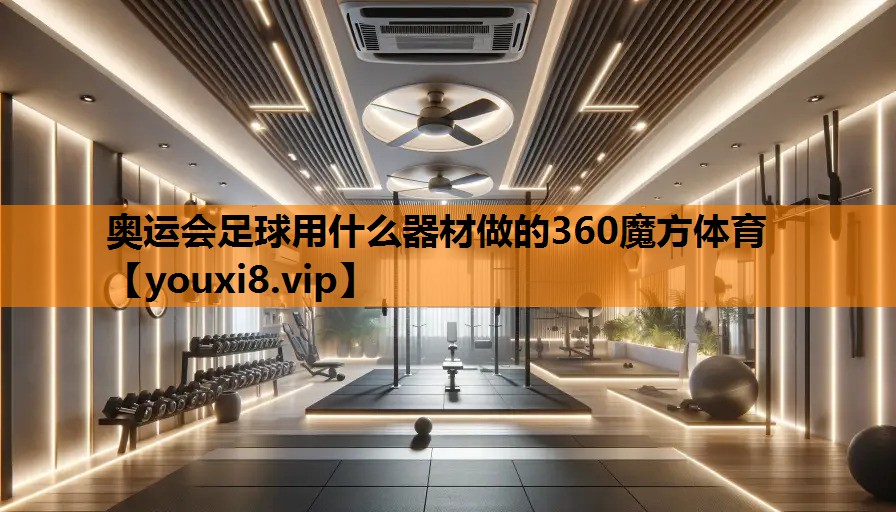 奥运会足球用什么器材做的360魔方体育