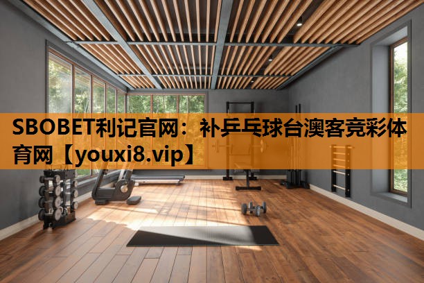 SBOBET利记官网：补乒乓球台澳客竞彩体育网