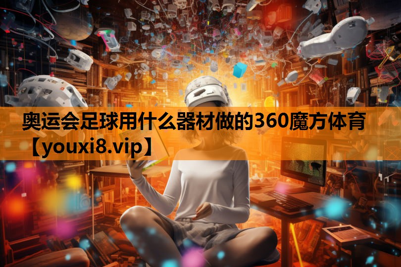 奥运会足球用什么器材做的360魔方体育