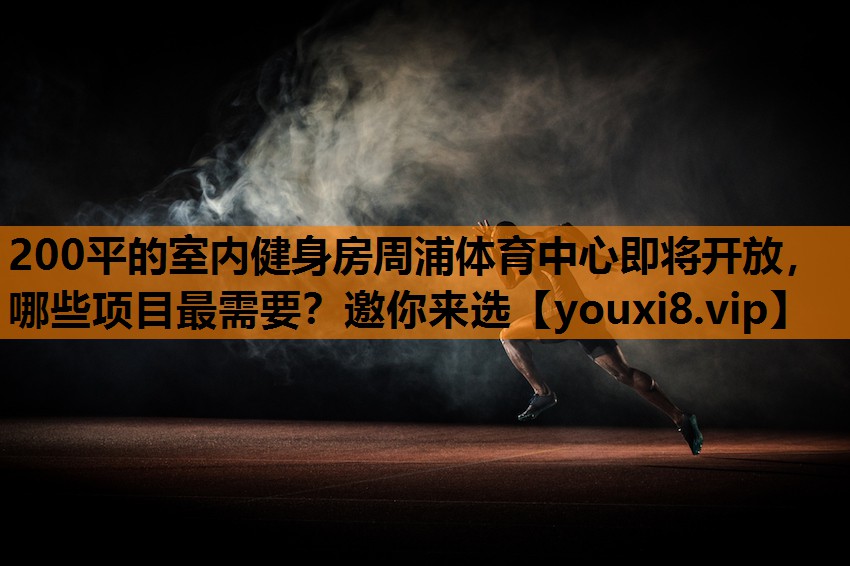 200平的室内健身房周浦体育中心即将开放，哪些项目最需要？邀你来选