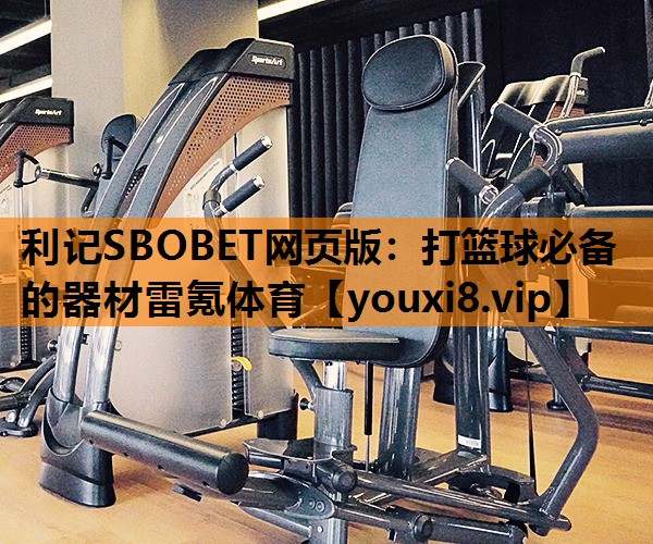 利记SBOBET网页版：打篮球必备的器材雷氪体育