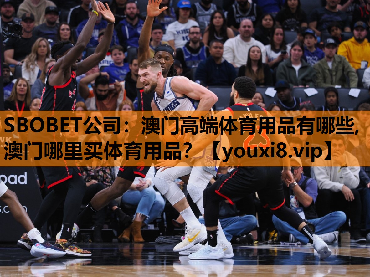 SBOBET公司：澳门高端体育用品有哪些,澳门哪里买体育用品？