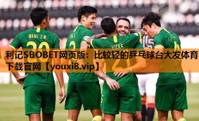 利记SBOBET网页版：比较轻的乒乓球台大发体育下载官网