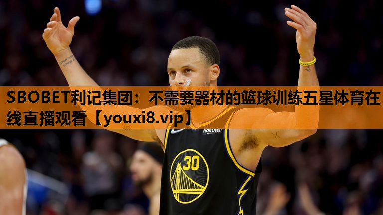 SBOBET利记集团：不需要器材的篮球训练五星体育在线直播观看