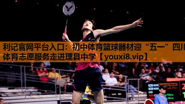 利记官网平台入口：初中体育篮球器材迎“五一”四川体育志愿服务走进理县中学