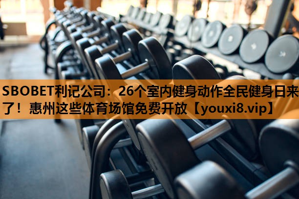SBOBET利记公司：26个室内健身动作全民健身日来了！惠州这些体育场馆免费开放