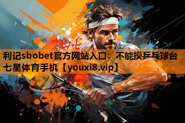 利记sbobet官方网站入口：不能摸乒乓球台七星体育手机