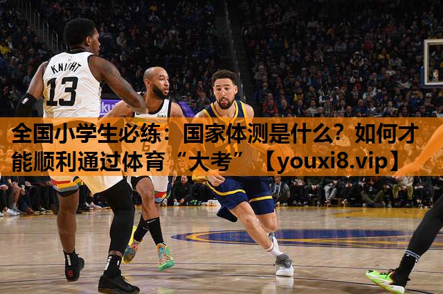 全国小学生必练：国家体测是什么？如何才能顺利通过体育“大考”