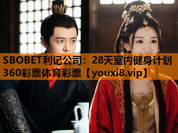 SBOBET利记公司：28天室内健身计划360彩票体育彩票