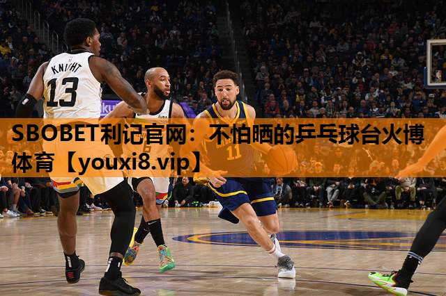 SBOBET利记官网：不怕晒的乒乓球台火博体育