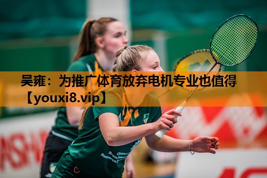 吴雍：为推广体育放弃电机专业也值得