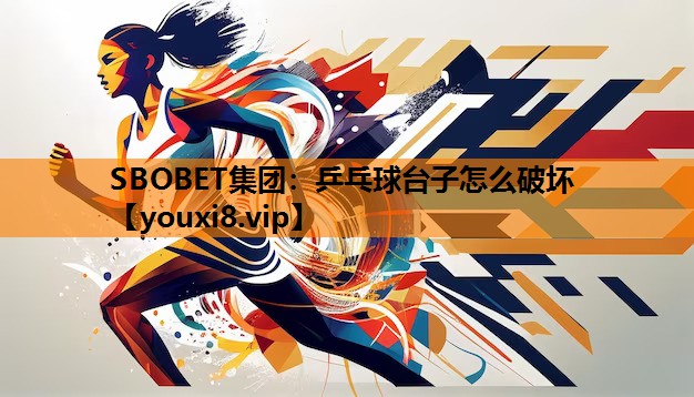 SBOBET集团：乒乓球台子怎么破坏
