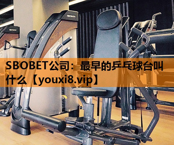 SBOBET公司：最早的乒乓球台叫什么