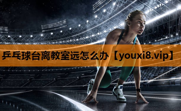 乒乓球台离教室远怎么办
